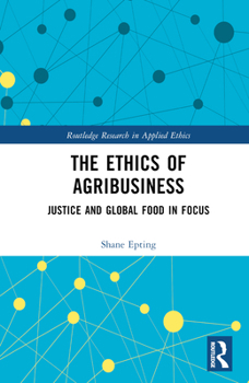 Hardcover The Ethics of Agribusiness: Justice and Global Food in Focus Book