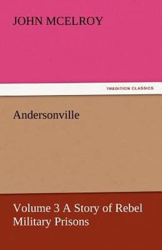 Paperback Andersonville - Volume 3 a Story of Rebel Military Prisons Book