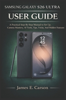 Paperback Samsung Galaxy S26 Ultra User Guide: A Practical Step-By-Step Manual to Set Up, Camera Mastery, AI Tools, Tips, Tricks, And Hidden Features Book