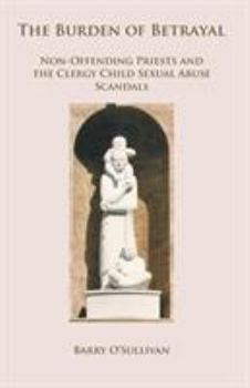 Paperback The Burden of Betrayal: Non-Offending Priests and the Clergy Child Sexual Abuse Scandals Book