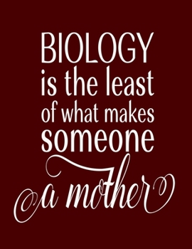 Biology is the least of what makes someone a Mother: Blank Notebook 8.5x11 100 pages Scrapbook Baby Book