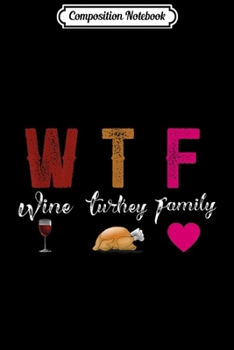 Composition Notebook: Wine Turkey Family Funny Thanksgiving Dinner Food Lover WTF  Journal/Notebook Blank Lined Ruled 6x9 100 Pages