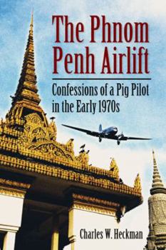 The Phnom Penh Airlift: Confessions of a Pig Pilot in the Early 1970's
