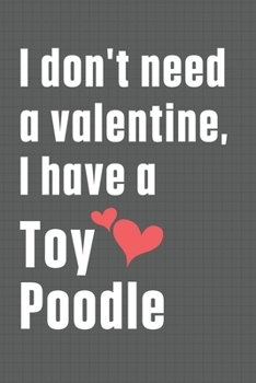 Paperback I don't need a valentine, I have a Toy Poodle: For Toy Poodle Dog Fans Book