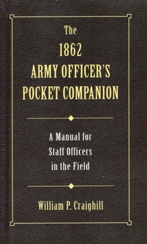 The 1862 Army Officer's Pocket Companion: A Manual for Staff Officers in the Field