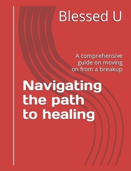 Paperback Navigating the path to healing: A comprehensive guide on moving on from a breakup Book