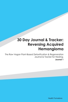 Paperback 30 Day Journal & Tracker: Reversing Acquired Hemangioma: The Raw Vegan Plant-Based Detoxification & Regeneration Journal & Tracker for Healing. Book