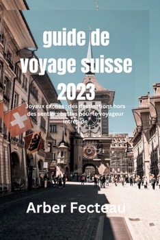 Paperback Guide de voyage Suisse 2023: Joyaux cachés: des destinations hors des sentiers battus pour le voyageur intrépide [French] Book