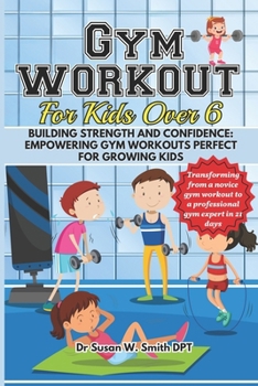 Paperback Gym Workout for Kids Over 6: Building Strength and Confidence: Empowering Gym Workouts Perfect for Growing Kids. Book