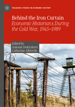 Hardcover Behind the Iron Curtain: Economic Historians During the Cold War, 1945-1989 Book