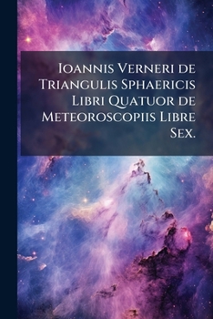 Paperback Ioannis Verneri de Triangulis Sphaericis Libri Quatuor de Meteoroscopiis Libre Sex. [German] Book