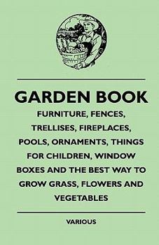 Paperback Garden Book - Furniture, Fences, Trellises, Fireplaces, Poolgarden Book - Furniture, Fences, Trellises, Fireplaces, Pools, Ornaments, Things for Child Book