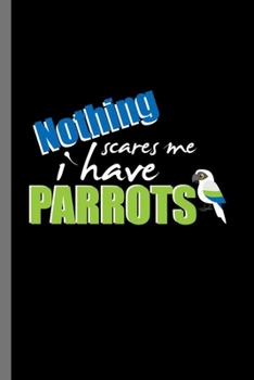Nothing Scares Me I have Parrots: For Animal Lovers Birds Cute Animal Composition Book Smiley Funny Vet Tech Veterinarian Animal Rescue Sarcastic For Kids Veterinarian Play Kit And Vet Sets Gift (6x9)