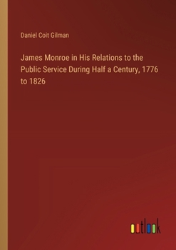 James Monroe in His Relations to the Public Service During Half a Century, 1776 to 1826