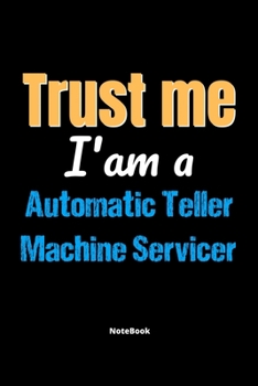 Trust Me I'm A Automatic Teller Machine Servicer Notebook - Automatic Teller Machine Servicer Funny Gift: Lined Notebook / Journal Gift, 120 Pages, 6x9, Soft Cover, Matte Finish