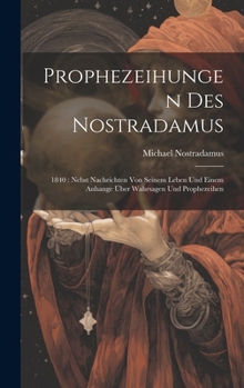 Hardcover Prophezeihungen Des Nostradamus: 1840: Nebst Nachrichten Von Seinem Leben Und Einem Anhange Über Wahrsagen Und Prophezeihen Book