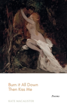 Paperback Burn it All Down, Then Kiss Me: a collection of poetry Book