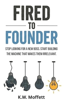 Paperback Fired to Founder: Stop looking for a new boss. Start building the machine that makes them irrelevant. Book