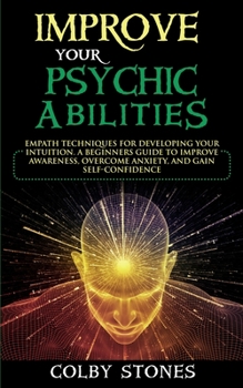 Paperback Improve Your Psychic Abilities: Empath Techniques for Developing Your Intuition. A Beginners Guide to Improve Awareness, Overcome Anxiety, and Gain Se Book