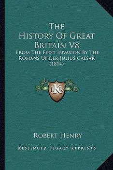 Paperback The History Of Great Britain V8: From The First Invasion By The Romans Under Julius Caesar (1814) Book