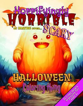 Horrifyingly Horrible or Maybe Even Scary Halloween Coloring Thing: 50 Crispy Designs of Ghoulish Fun! Ages: 5+