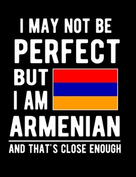 Paperback I May Not Be Perfect But I Am Armenian And That's Close Enough: Funny Notebook 100 Pages 8.5x11 Notebook Armenian Family Heritage Armenia Gifts Book