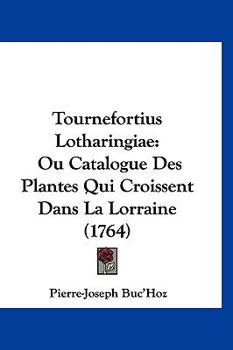 Paperback Tournefortius Lotharingiae: Ou Catalogue Des Plantes Qui Croissent Dans La Lorraine (1764) [French] Book