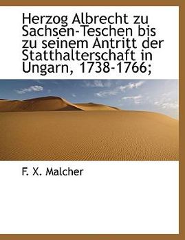 Herzog Albrecht Zu Sachsen-Teschen Bis Zu Seinem Antritt der Statthalterschaft in Ungarn, 1738-1766;