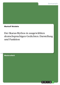 Der Ikarus-Mythos in ausgew�hlten deutschsprachigen Gedichten. Darstellung und Funktion