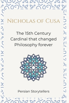Nicholas of Cusa: The 15th Century Cardinal that changed Philosophy forever