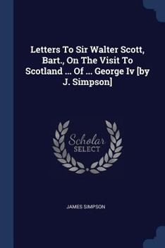 Paperback Letters To Sir Walter Scott, Bart., On The Visit To Scotland ... Of ... George Iv [by J. Simpson] Book