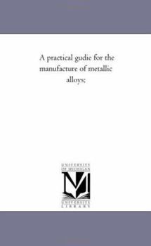 Paperback A Practical Gudie for the Manufacture of Metallic Alloys; Book