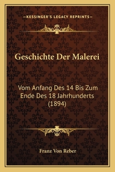 Paperback Geschichte Der Malerei: Vom Anfang Des 14 Bis Zum Ende Des 18 Jahrhunderts (1894) [German] Book