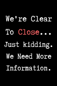 We're Clear To Close...Just Kidding We Need More Information - Realtor Journal/Notebook: 6x9 Blank lined journal/notebook