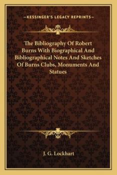 The Bibliography of Robert Burns with Biographical and Bibliographical Notes and Sketches of Burns Clubs, Monuments and Statues