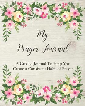 Paperback My Prayer Journal: A Guided Journal to Help You Create a Consistent Habit of Prayer Book
