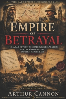 Empire of Betrayal: The Arab Revolt, the Balfour Declaration, and the Making of the Modern Middle East: Broken Promises, Secret Agreements, and the ... Ottoman World (The Salt Empire Chronicles)