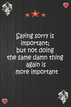 Paperback Saying sorry is important; but not doing the same damn thing again is more important: Lined Notebook, Journal Motivation gift for Men friends and fami Book