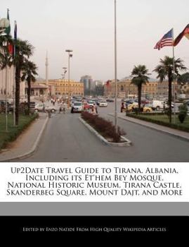 Up2date Travel Guide to Tirana, Albania, Including Its et'hem Bey Mosque, National Historic Museum, Tirana Castle, Skanderbeg Square, Mount Dajt, And