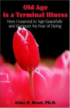 Paperback Old Age is a Terminal Illness: How I learned to Age Gracefully and Conquer my Fear of Dying Book
