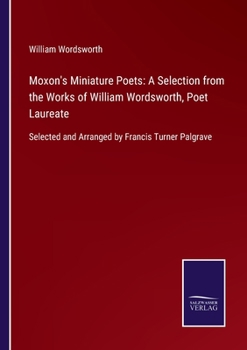 Paperback Moxon's Miniature Poets: A Selection from the Works of William Wordsworth, Poet Laureate: Selected and Arranged by Francis Turner Palgrave Book