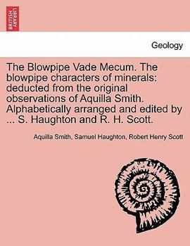 Paperback The Blowpipe Vade Mecum. the Blowpipe Characters of Minerals: Deducted from the Original Observations of Aquilla Smith. Alphabetically Arranged and Ed Book