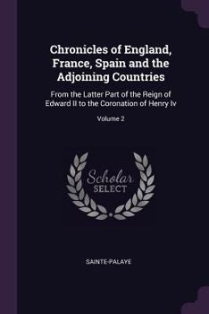 Paperback Chronicles of England, France, Spain and the Adjoining Countries: From the Latter Part of the Reign of Edward II to the Coronation of Henry Iv; Volume Book