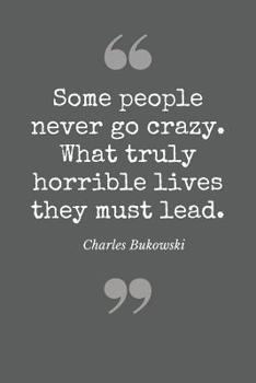 Paperback Some people never go crazy. What truly horrible lives they lead. Charles Bukowski: Literary Themed Notebook, Poetry Journal with Gray Soft Cover, 200 Book