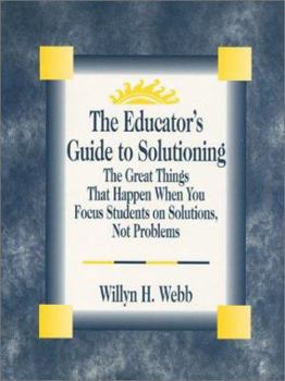 Paperback The Educator's Guide to Solutioning: The Great Things That Happen When You Focus Students on Solutions, Not Problems Book