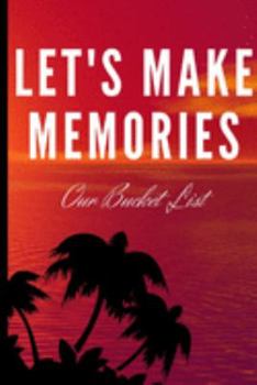 Let's Make Some Memories: Our Bucket List: Wedding Gifts: Bucket List For Couples: Creative Adventures Inspirational Journal To Write In (6"x 9")