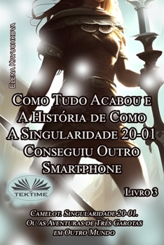 Livro 3. Como Tudo Acabou e A História de Como A Singularidade 20-01 Conseguiu Outro Smartphone