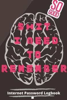 Shit I Need To Remember: Internet Password Logbook A Password Log Book, Journal & Notebook An Organizer for All Your Passwords and Sh*t