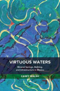 Paperback Virtuous Waters: Mineral Springs, Bathing, and Infrastructure in Mexico Book