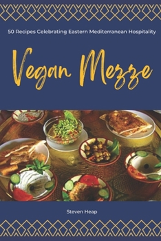 Vegan Mezze: 50 Recipes Celebrating Eastern Mediterranean Hospitality